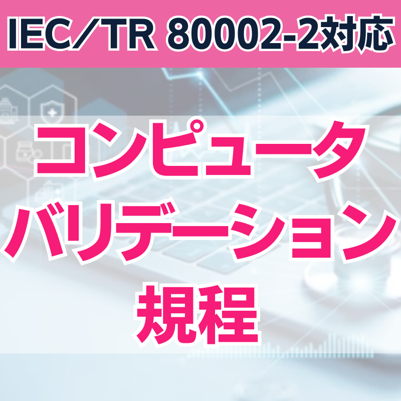 【IEC/TR 80002-2対応】 コンピュータバリデーション規程 – イーコンプレス