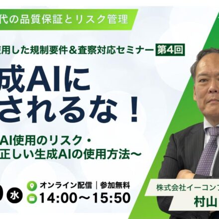 生成AIを使用した規制要件＆査察対応セミナー 第4回 生成AIに騙されるな！ 2026年9月30日開催 講師：村山浩一